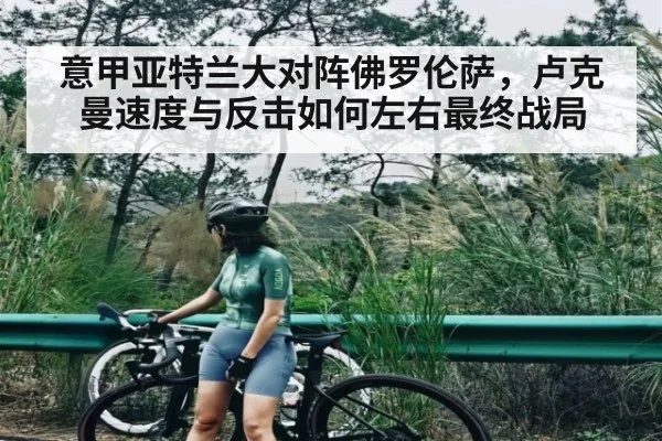 意甲亚特兰大对阵佛罗伦萨，卢克曼速度与反击如何左右最终战局 - Kaiyun sports