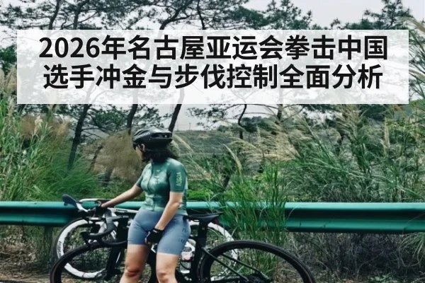 2026年名古屋亚运会拳击中国选手冲金与步伐控制全面分析 - Kaiyun sports