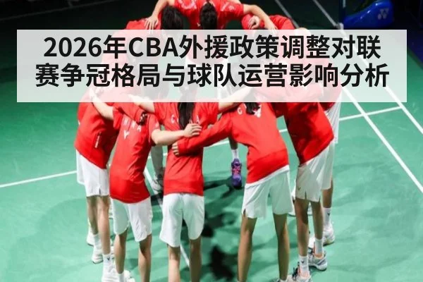 2026年CBA外援政策调整对联赛争冠格局与球队运营影响分析 - Kaiyun sports